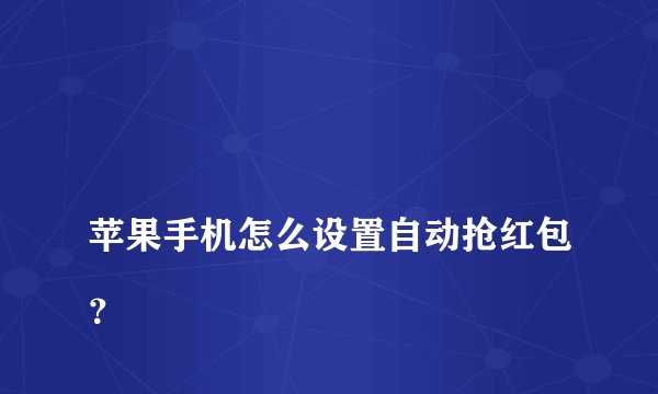 
苹果手机怎么设置自动抢红包？

