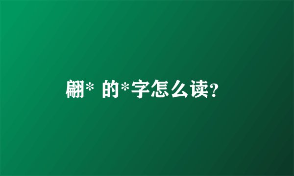 翩* 的*字怎么读？