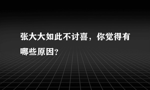 张大大如此不讨喜，你觉得有哪些原因？