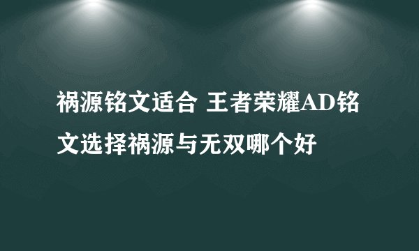祸源铭文适合 王者荣耀AD铭文选择祸源与无双哪个好