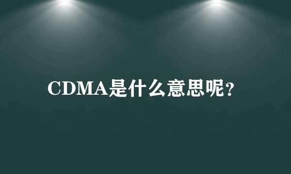 CDMA是什么意思呢?