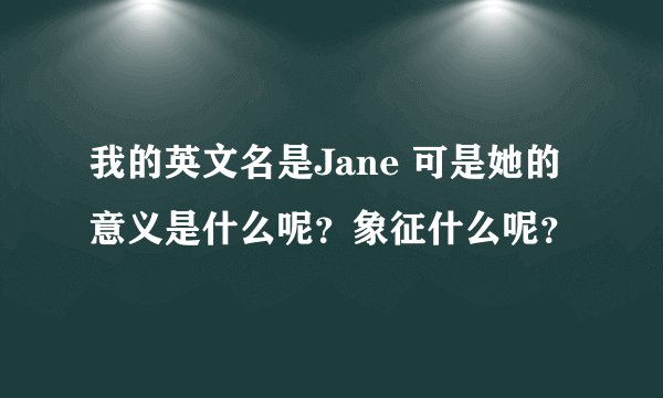 我的英文名是Jane 可是她的意义是什么呢？象征什么呢？