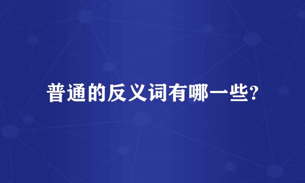 普通的反义词有哪一些?