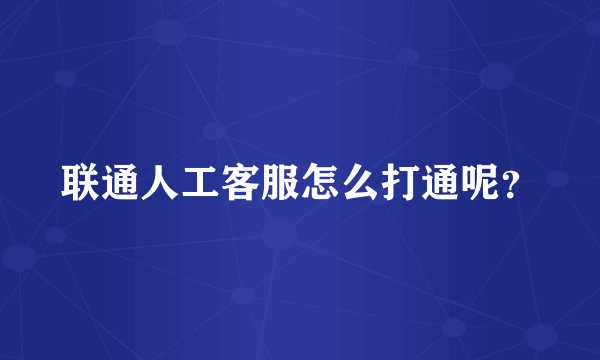联通人工客服怎么打通呢?
