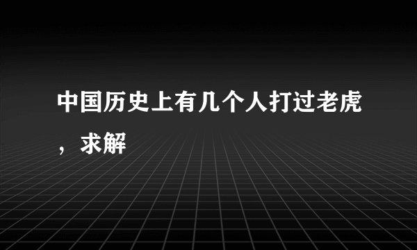中国历史上有几个人打过老虎，求解