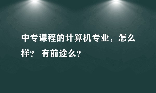 中专课程的计算机专业，怎么样？ 有前途么？