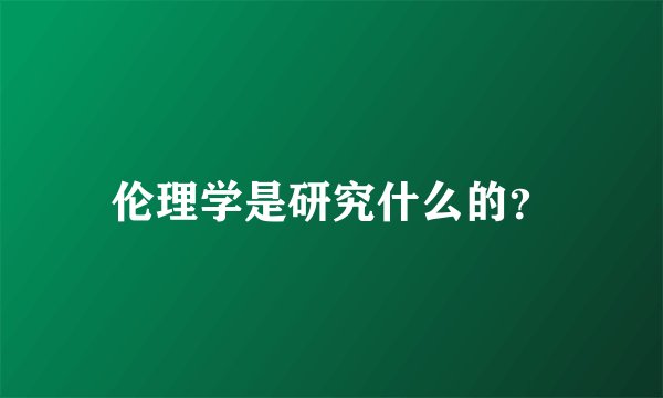 伦理学是研究什么的？