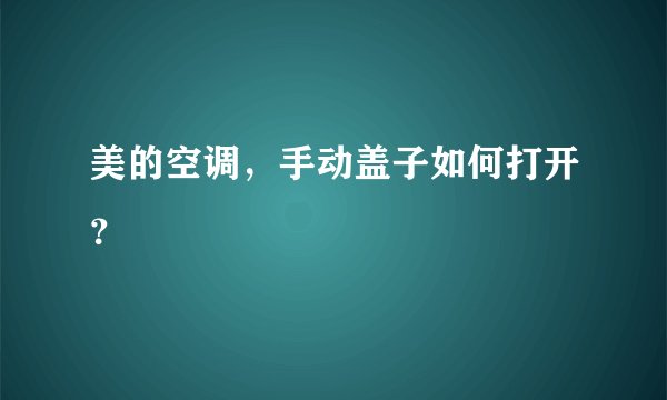 美的空调，手动盖子如何打开？