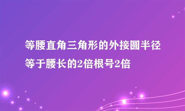 等腰直角三角形的外接圆半径等于腰长的2倍根号2倍