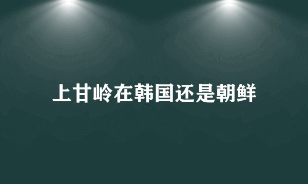 上甘岭在韩国还是朝鲜
