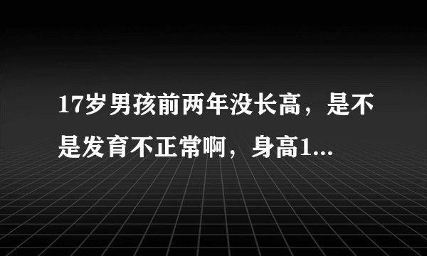 17岁男孩前两年没长高，是不是发育不正常啊，身高165cm