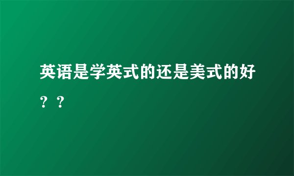 英语是学英式的还是美式的好？？