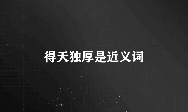 得天独厚是近义词
