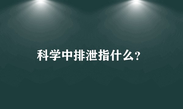 科学中排泄指什么？