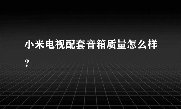 小米电视配套音箱质量怎么样？