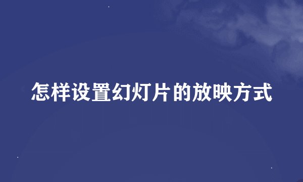 怎样设置幻灯片的放映方式