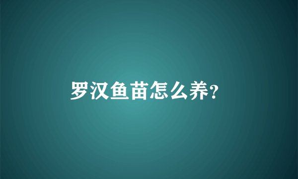罗汉鱼苗怎么养?