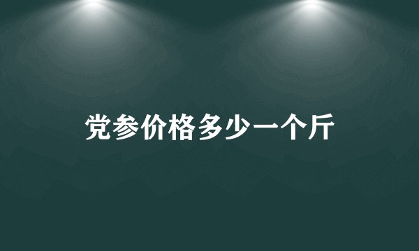 党参价格多少一个斤