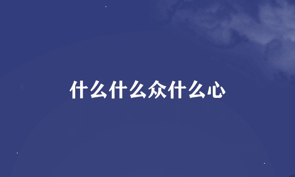 什么什么众什么心
