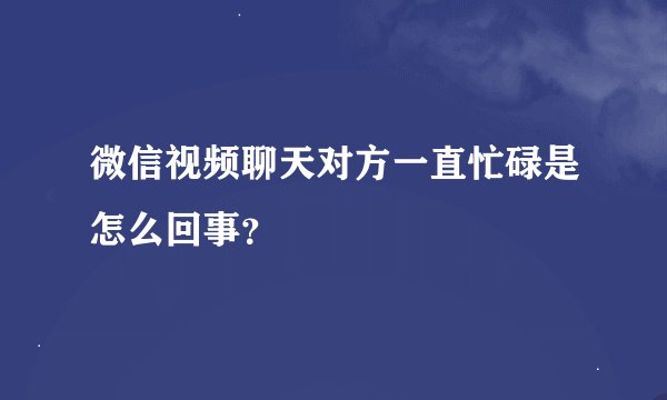 微信视频聊天对方一直忙碌是怎么回事？