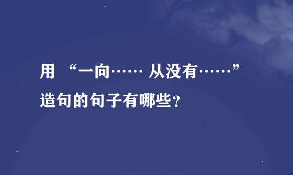 用 “一向…… 从没有……”造句的句子有哪些？