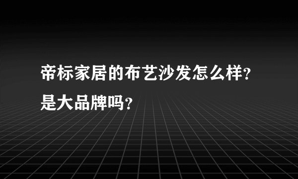 帝标家居的布艺沙发怎么样？是大品牌吗？