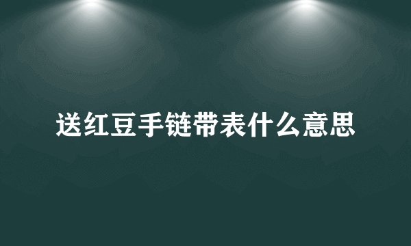 送红豆手链带表什么意思