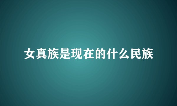 女真族是现在的什么民族