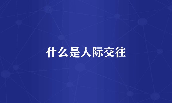 什么是人际交往
