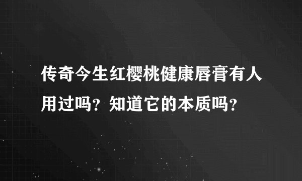 传奇今生红樱桃健康唇膏有人用过吗？知道它的本质吗？