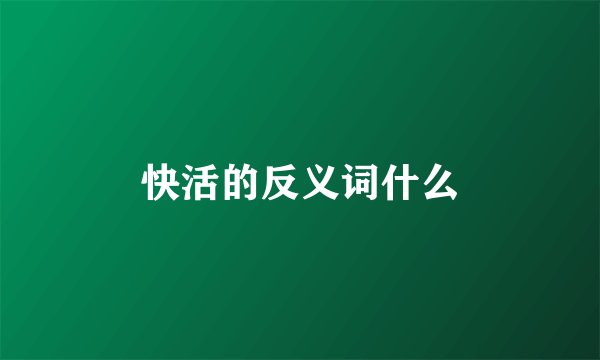 快活的反义词什么