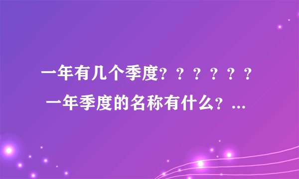 一年有几个季度？？？？？？ 一年季度的名称有什么？？？？？？？？？？ 急急急急急急急急