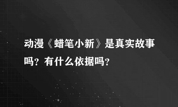 动漫《蜡笔小新》是真实故事吗？有什么依据吗？