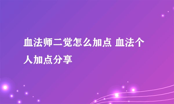 血法师二觉怎么加点 血法个人加点分享