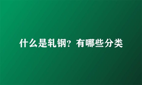 什么是轧钢？有哪些分类