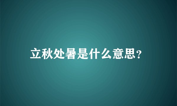 立秋处暑是什么意思？