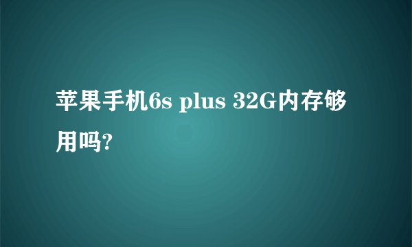苹果手机6s plus 32G内存够用吗?