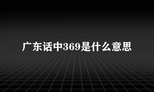 广东话中369是什么意思