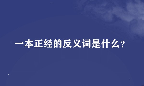 一本正经的反义词是什么？