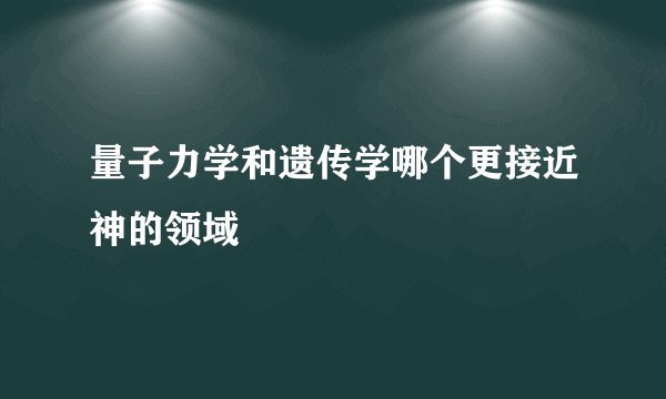 量子力学和遗传学哪个更接近神的领域