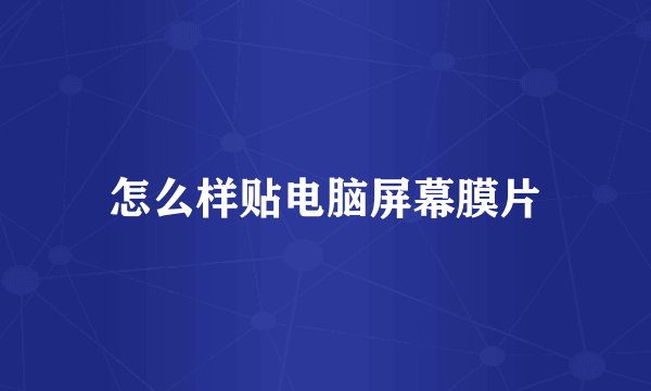 怎么样贴电脑屏幕膜片