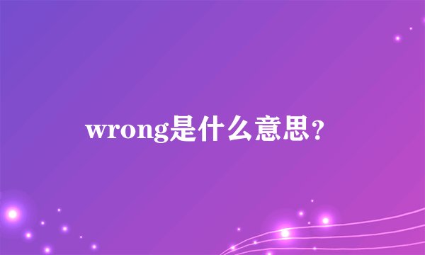 wrong是什么意思？