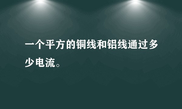 一个平方的铜线和铝线通过多少电流。