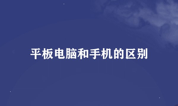 平板电脑和手机的区别