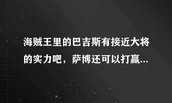 海贼王里的巴吉斯有接近大将的实力吧，萨博还可以打赢他实在太牛了。