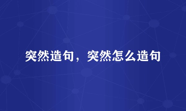 突然造句，突然怎么造句