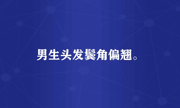 男生头发鬓角偏翘。