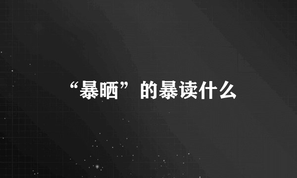 “暴晒”的暴读什么