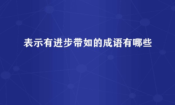 表示有进步带如的成语有哪些