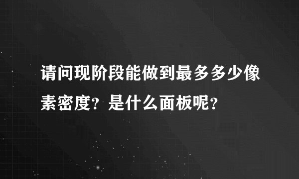 请问现阶段能做到最多多少像素密度？是什么面板呢？